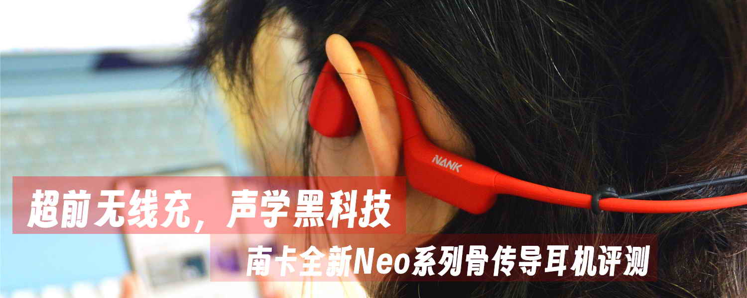 超前無線充，聲學黑科技，南卡全新Neo系列骨傳導耳機評測